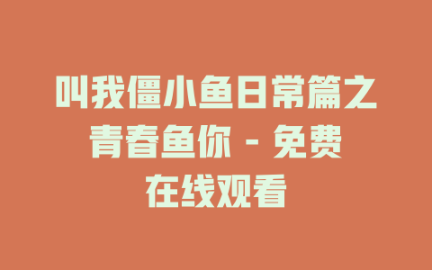 叫我僵小鱼日常篇之青春鱼你 - 免费在线观看