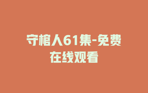 守棺人61集-免费在线观看
