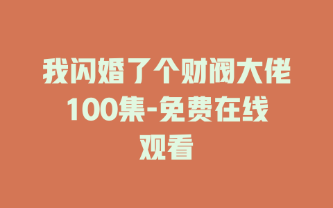我闪婚了个财阀大佬100集-免费在线观看