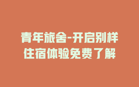 青年旅舍-开启别样住宿体验免费了解