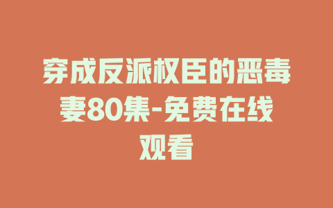 穿成反派权臣的恶毒妻80集-免费在线观看