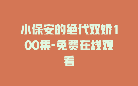 小保安的绝代双娇100集-免费在线观看