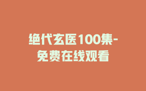 绝代玄医100集-免费在线观看