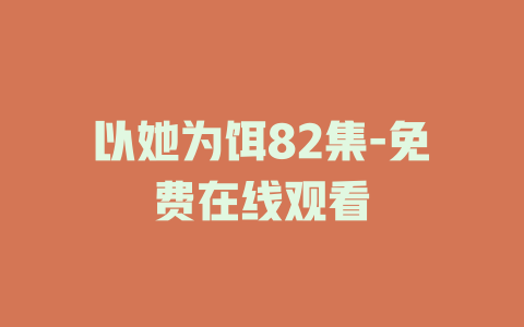 以她为饵82集-免费在线观看