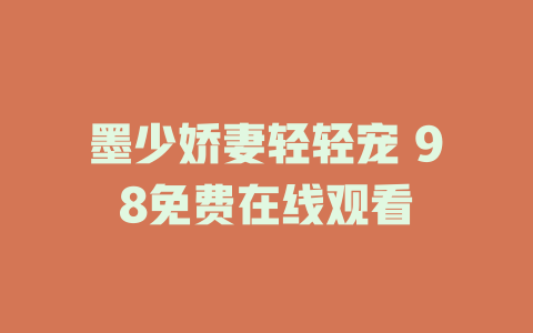 墨少娇妻轻轻宠 98免费在线观看