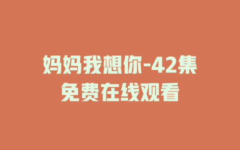 妈妈我想你-42集免费在线观看