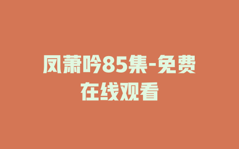 凤萧吟85集-免费在线观看