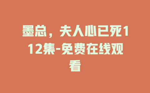 墨总，夫人心已死112集-免费在线观看