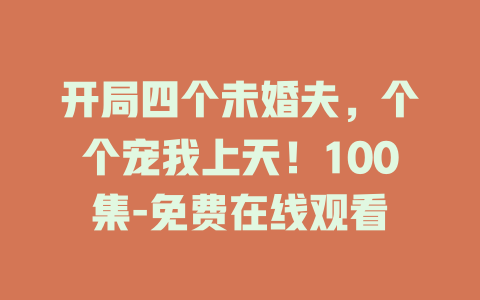 开局四个未婚夫，个个宠我上天！100集-免费在线观看