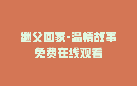 继父回家-温情故事免费在线观看
