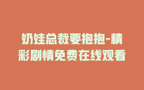 奶娃总裁要抱抱-精彩剧情免费在线观看