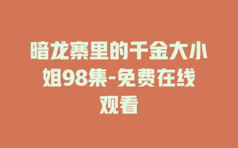 暗龙寨里的千金大小姐98集-免费在线观看