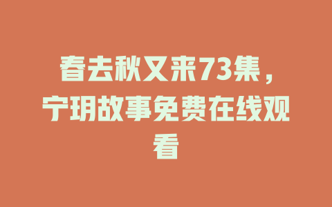 春去秋又来73集，宁玥故事免费在线观看