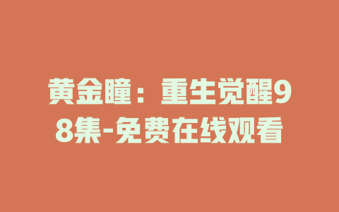黄金瞳：重生觉醒98集-免费在线观看