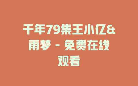 千年79集王小亿&雨梦 - 免费在线观看