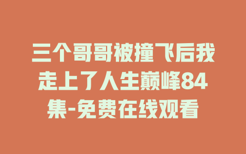 三个哥哥被撞飞后我走上了人生巅峰84集-免费在线观看