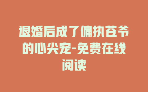 退婚后成了偏执苍爷的心尖宠-免费在线阅读