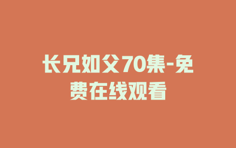 长兄如父70集-免费在线观看