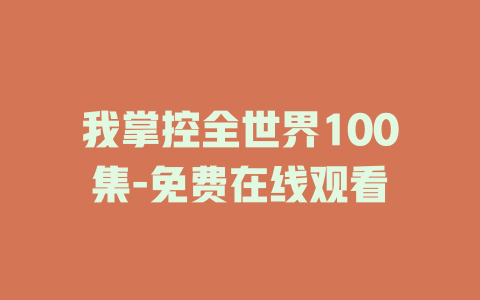 我掌控全世界100集-免费在线观看