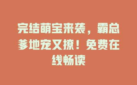 完结萌宝来袭，霸总爹地宠又撩！免费在线畅读