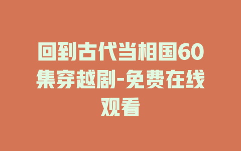 回到古代当相国60集穿越剧-免费在线观看
