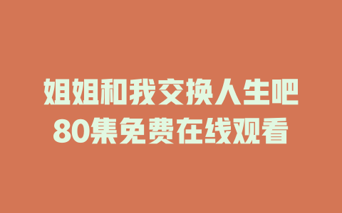 姐姐和我交换人生吧80集免费在线观看