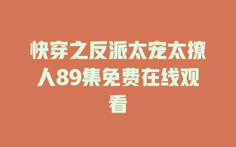 快穿之反派太宠太撩人89集免费在线观看