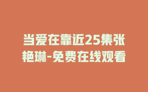 当爱在靠近25集张艳琳-免费在线观看