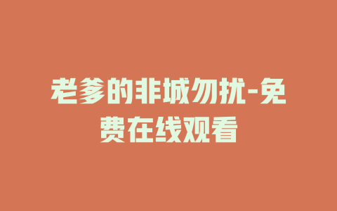 老爹的非城勿扰-免费在线观看