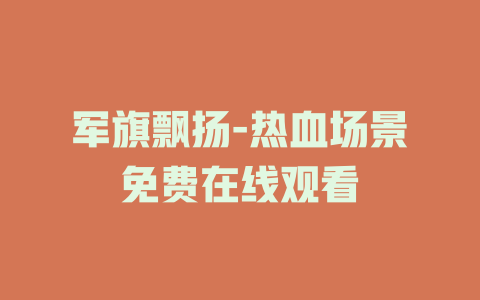 军旗飘扬-热血场景免费在线观看