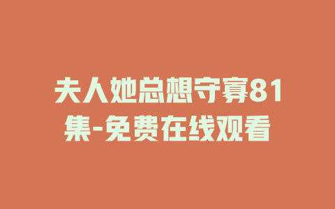 夫人她总想守寡81集-免费在线观看