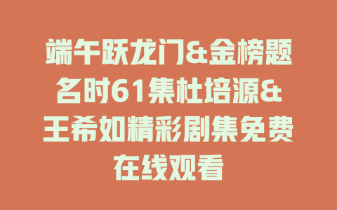 端午跃龙门&金榜题名时61集杜培源&王希如精彩剧集免费在线观看