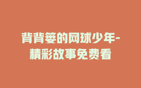 背背篓的网球少年-精彩故事免费看