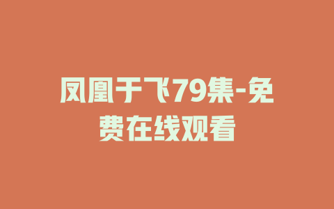 凤凰于飞79集-免费在线观看