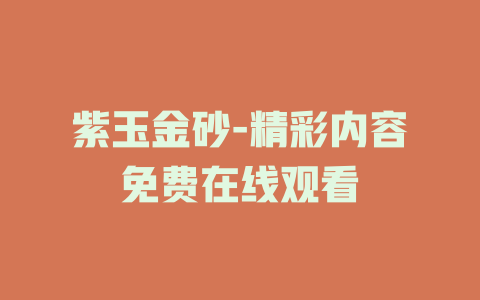 紫玉金砂-精彩内容免费在线观看