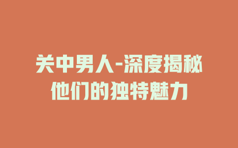 关中男人-深度揭秘他们的独特魅力