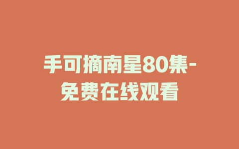 手可摘南星80集-免费在线观看