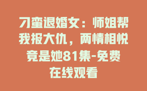 刁蛮退婚女：师姐帮我报大仇，两情相悦竟是她81集-免费在线观看