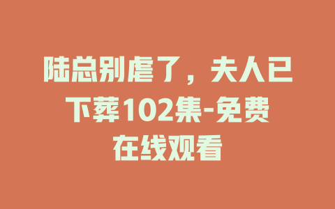 陆总别虐了，夫人已下葬102集-免费在线观看