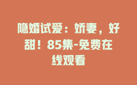 隐婚试爱：娇妻，好甜！85集-免费在线观看