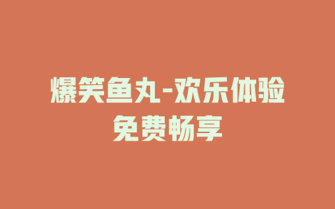爆笑鱼丸-欢乐体验免费畅享