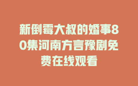新倒霉大叔的婚事80集河南方言豫剧免费在线观看