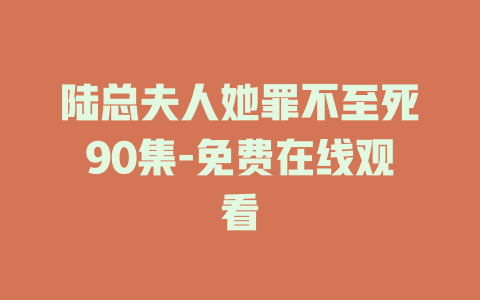 陆总夫人她罪不至死90集-免费在线观看