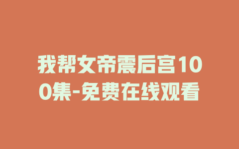 我帮女帝震后宫100集-免费在线观看