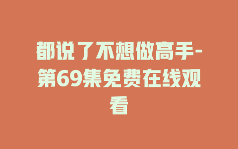 都说了不想做高手-第69集免费在线观看