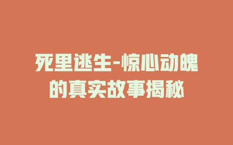 死里逃生-惊心动魄的真实故事揭秘