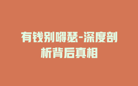 有钱别嘚瑟-深度剖析背后真相
