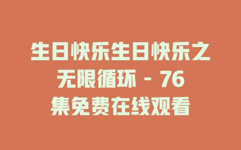 生日快乐生日快乐之无限循环 - 76集免费在线观看
