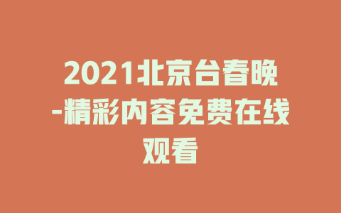 2021北京台春晚-精彩内容免费在线观看
