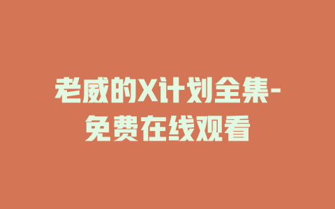 老威的X计划全集-免费在线观看